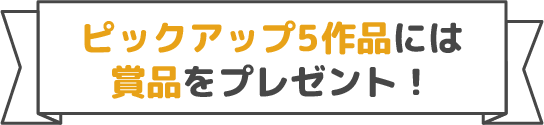 ピックアップ10作品には賞品をプレゼント！